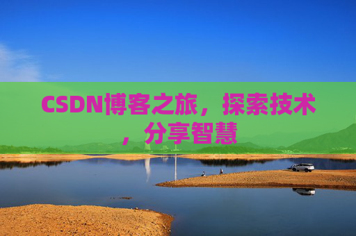 CSDN博客之旅,探索技术,分享智慧 CSDN博客之旅,探索技术,分享智慧